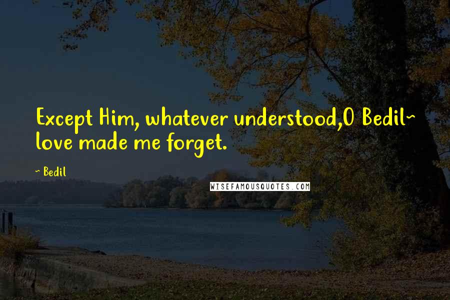 Bedil Quotes: Except Him, whatever understood,O Bedil~ love made me forget.