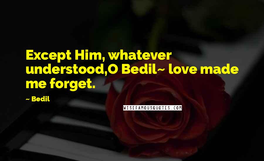 Bedil Quotes: Except Him, whatever understood,O Bedil~ love made me forget.