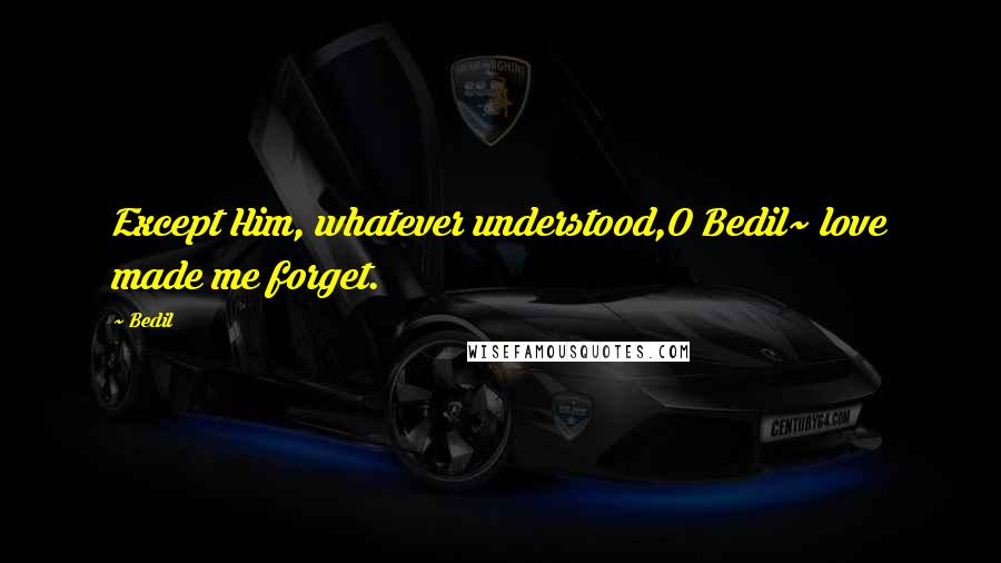 Bedil Quotes: Except Him, whatever understood,O Bedil~ love made me forget.