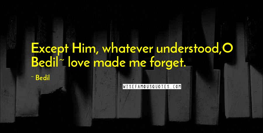 Bedil Quotes: Except Him, whatever understood,O Bedil~ love made me forget.