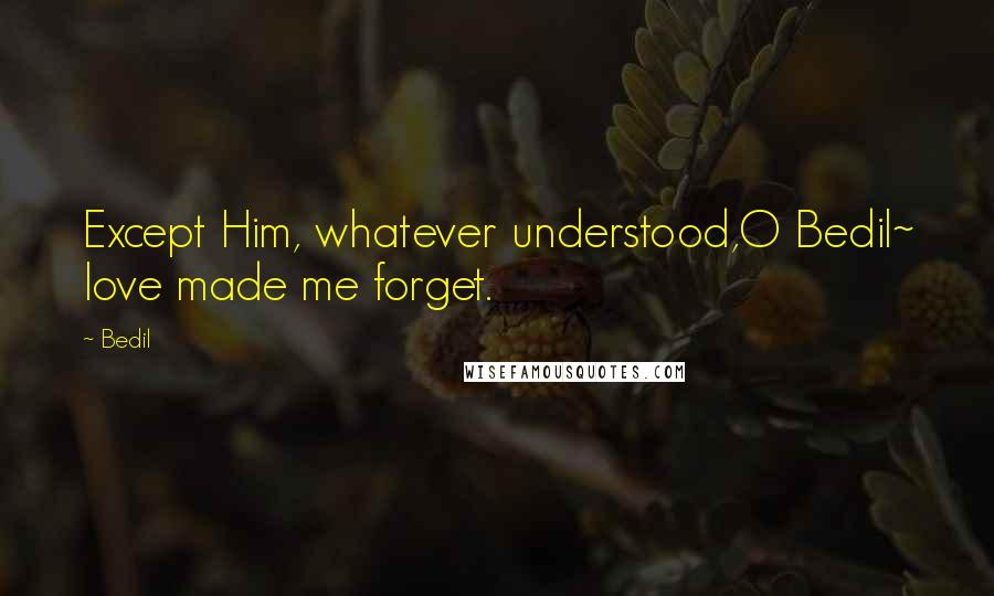 Bedil Quotes: Except Him, whatever understood,O Bedil~ love made me forget.