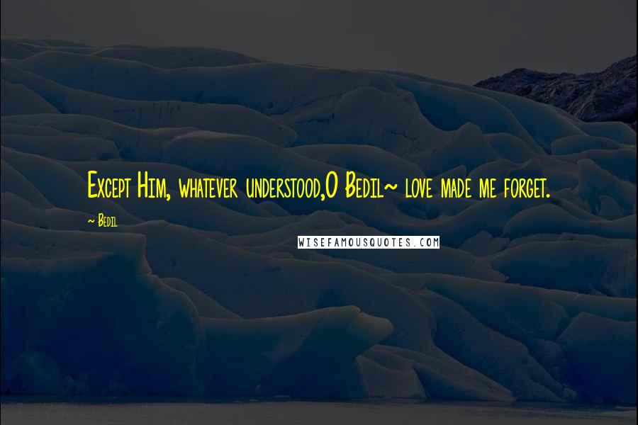 Bedil Quotes: Except Him, whatever understood,O Bedil~ love made me forget.