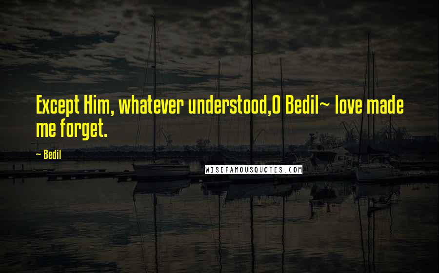 Bedil Quotes: Except Him, whatever understood,O Bedil~ love made me forget.