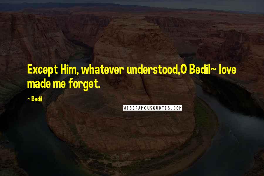 Bedil Quotes: Except Him, whatever understood,O Bedil~ love made me forget.