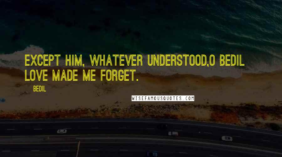 Bedil Quotes: Except Him, whatever understood,O Bedil~ love made me forget.