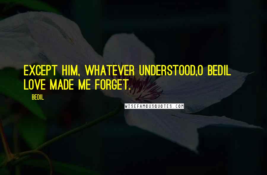 Bedil Quotes: Except Him, whatever understood,O Bedil~ love made me forget.