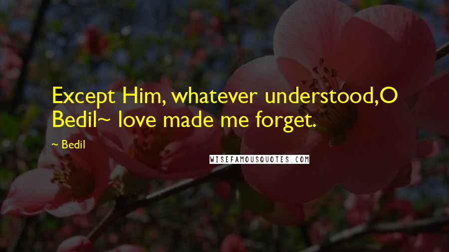 Bedil Quotes: Except Him, whatever understood,O Bedil~ love made me forget.