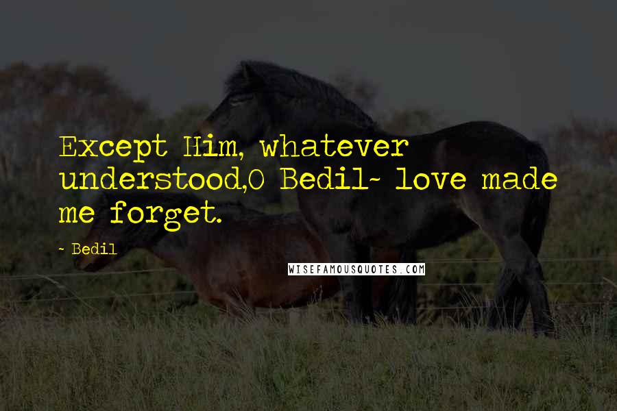 Bedil Quotes: Except Him, whatever understood,O Bedil~ love made me forget.