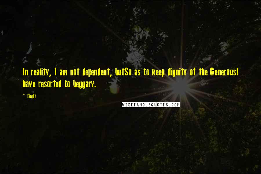 Bedil Quotes: In reality, I am not dependent, butSo as to keep dignity of the GenerousI have resorted to beggary.