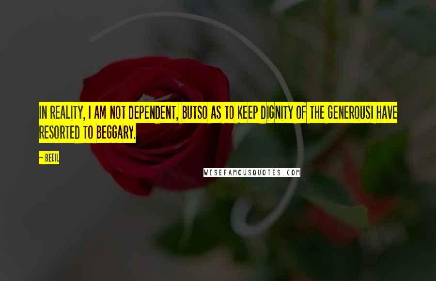 Bedil Quotes: In reality, I am not dependent, butSo as to keep dignity of the GenerousI have resorted to beggary.