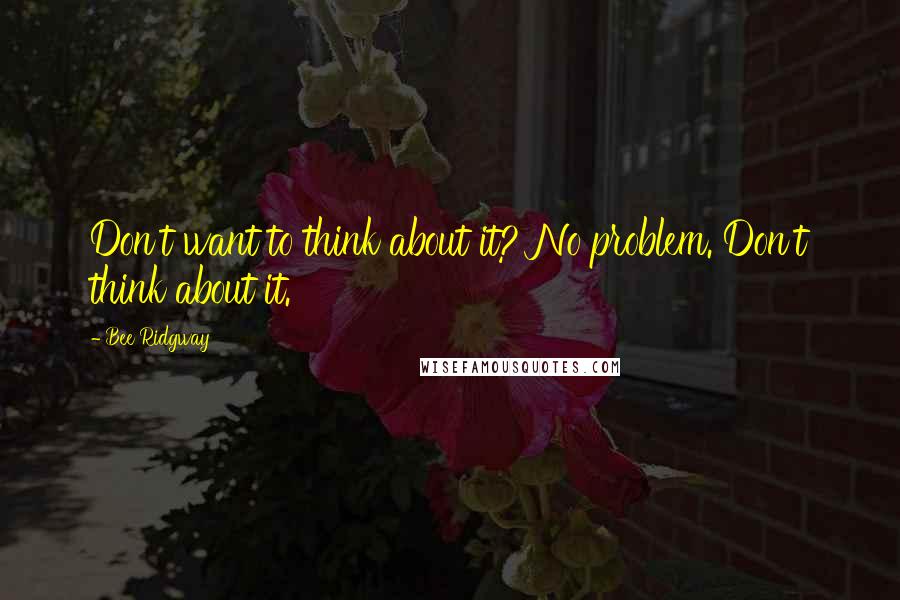 Bee Ridgway Quotes: Don't want to think about it? No problem. Don't think about it.