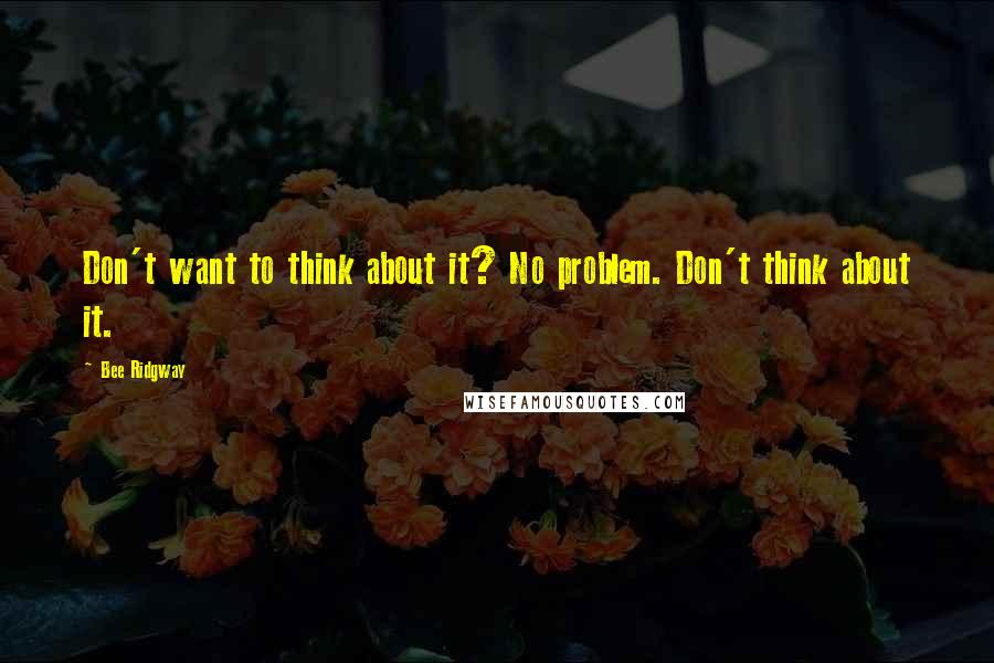 Bee Ridgway Quotes: Don't want to think about it? No problem. Don't think about it.