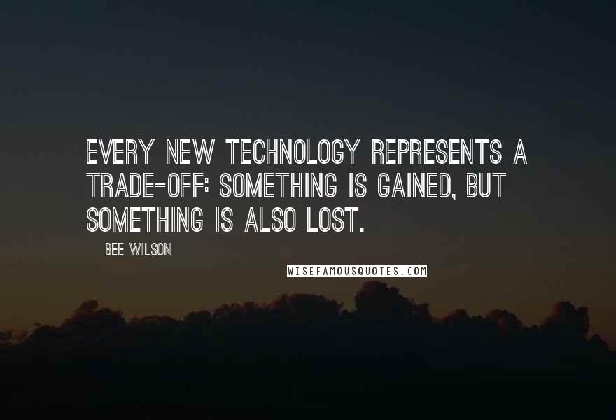 Bee Wilson Quotes: Every new technology represents a trade-off: something is gained, but something is also lost.