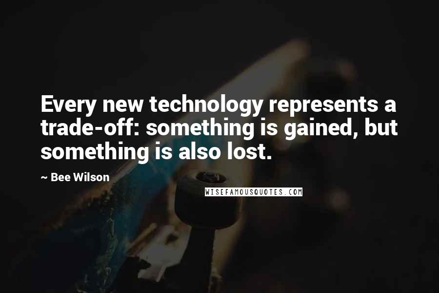 Bee Wilson Quotes: Every new technology represents a trade-off: something is gained, but something is also lost.