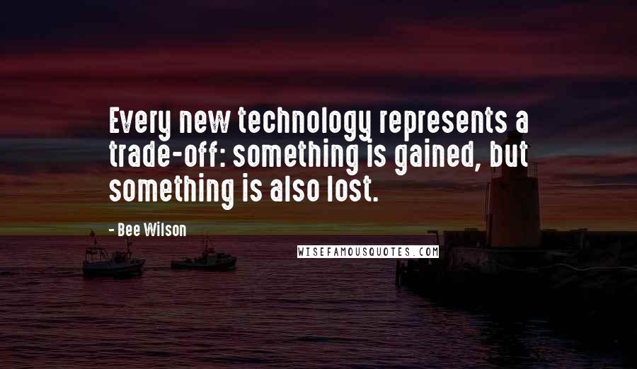 Bee Wilson Quotes: Every new technology represents a trade-off: something is gained, but something is also lost.