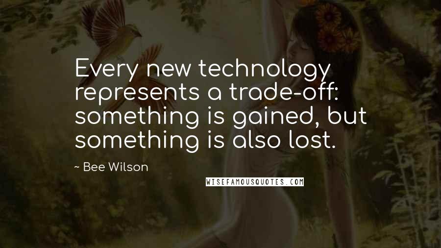 Bee Wilson Quotes: Every new technology represents a trade-off: something is gained, but something is also lost.