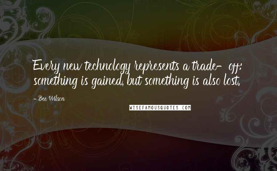 Bee Wilson Quotes: Every new technology represents a trade-off: something is gained, but something is also lost.