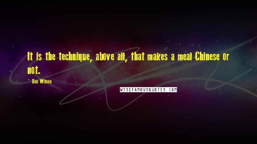 Bee Wilson Quotes: It is the technique, above all, that makes a meal Chinese or not.