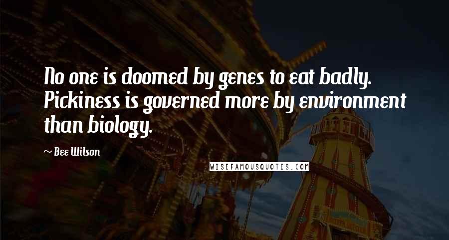 Bee Wilson Quotes: No one is doomed by genes to eat badly. Pickiness is governed more by environment than biology.