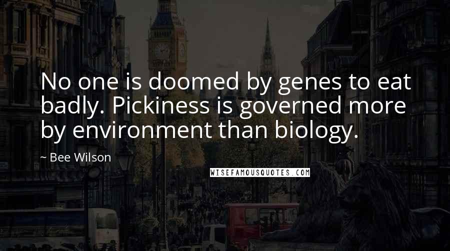Bee Wilson Quotes: No one is doomed by genes to eat badly. Pickiness is governed more by environment than biology.