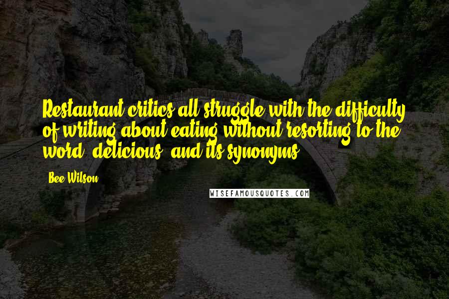 Bee Wilson Quotes: Restaurant critics all struggle with the difficulty of writing about eating without resorting to the word 'delicious' and its synonyms.