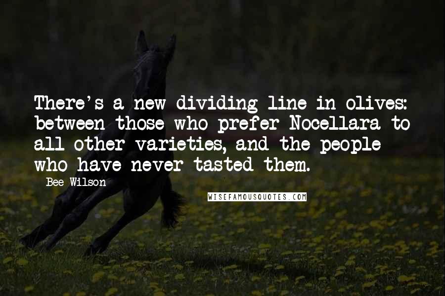 Bee Wilson Quotes: There's a new dividing line in olives: between those who prefer Nocellara to all other varieties, and the people who have never tasted them.