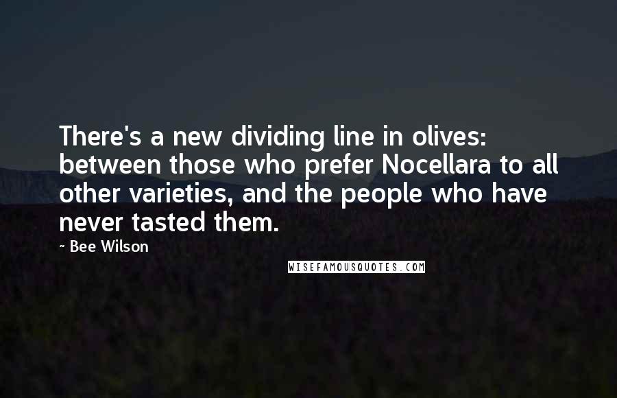 Bee Wilson Quotes: There's a new dividing line in olives: between those who prefer Nocellara to all other varieties, and the people who have never tasted them.