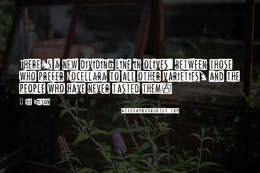 Bee Wilson Quotes: There's a new dividing line in olives: between those who prefer Nocellara to all other varieties, and the people who have never tasted them.