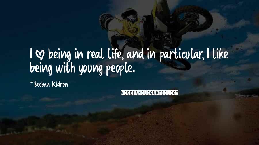 Beeban Kidron Quotes: I love being in real life, and in particular, I like being with young people.