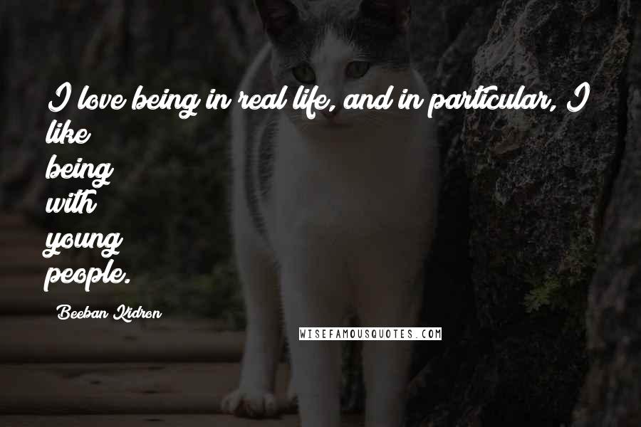 Beeban Kidron Quotes: I love being in real life, and in particular, I like being with young people.