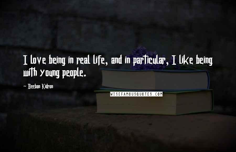 Beeban Kidron Quotes: I love being in real life, and in particular, I like being with young people.