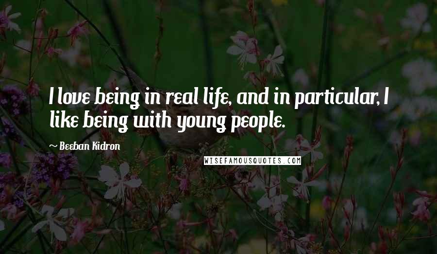 Beeban Kidron Quotes: I love being in real life, and in particular, I like being with young people.