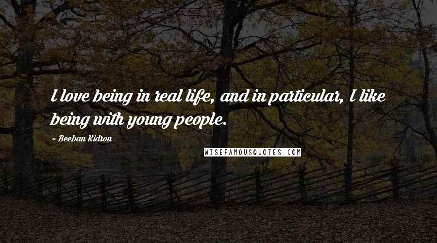 Beeban Kidron Quotes: I love being in real life, and in particular, I like being with young people.