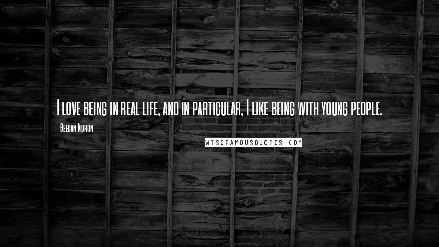 Beeban Kidron Quotes: I love being in real life, and in particular, I like being with young people.