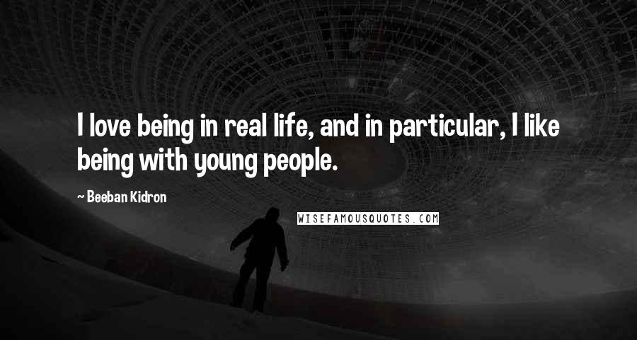 Beeban Kidron Quotes: I love being in real life, and in particular, I like being with young people.