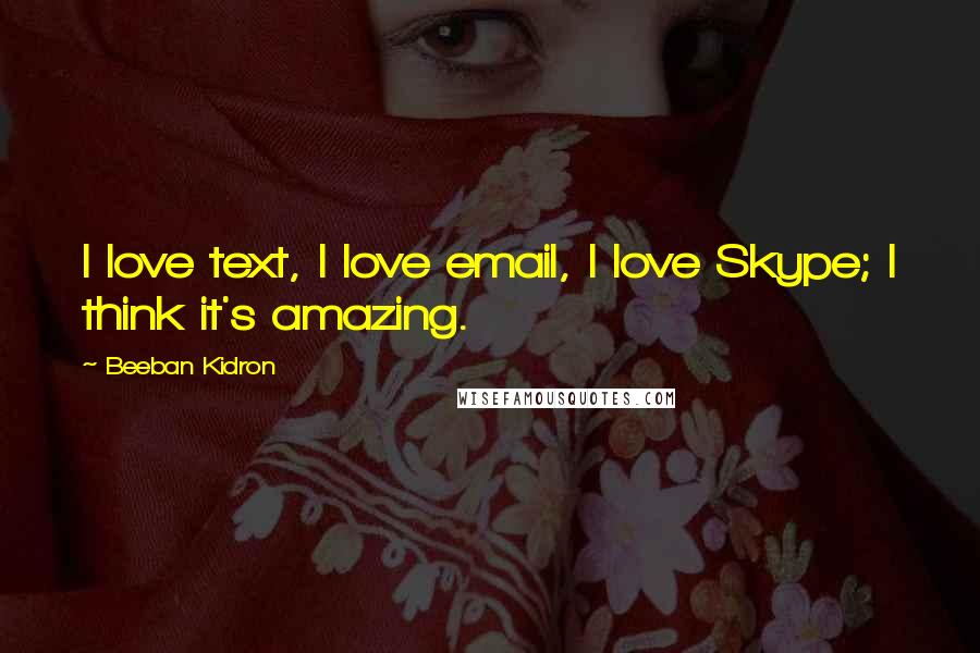 Beeban Kidron Quotes: I love text, I love email, I love Skype; I think it's amazing.