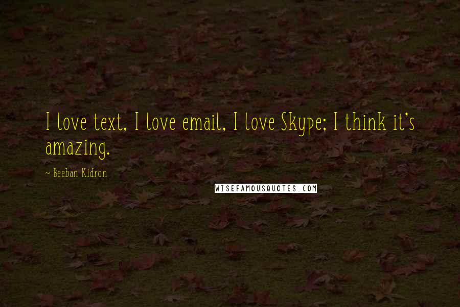 Beeban Kidron Quotes: I love text, I love email, I love Skype; I think it's amazing.