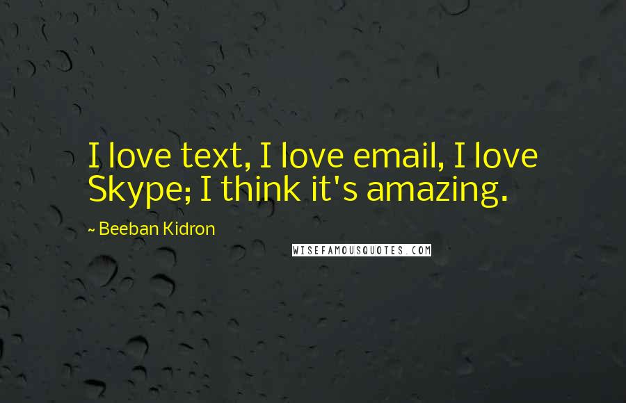 Beeban Kidron Quotes: I love text, I love email, I love Skype; I think it's amazing.