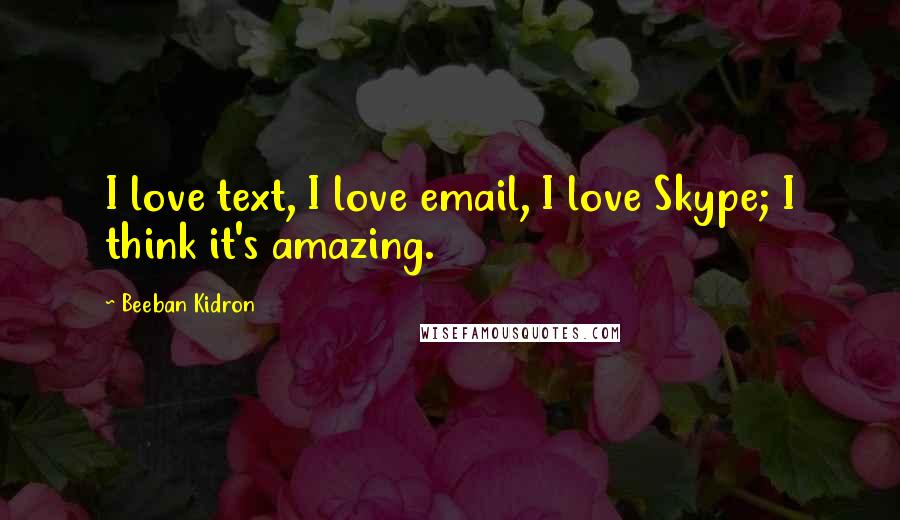 Beeban Kidron Quotes: I love text, I love email, I love Skype; I think it's amazing.