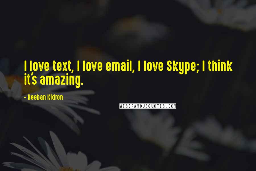 Beeban Kidron Quotes: I love text, I love email, I love Skype; I think it's amazing.