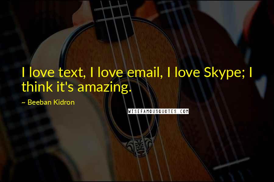 Beeban Kidron Quotes: I love text, I love email, I love Skype; I think it's amazing.