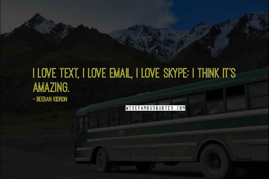 Beeban Kidron Quotes: I love text, I love email, I love Skype; I think it's amazing.