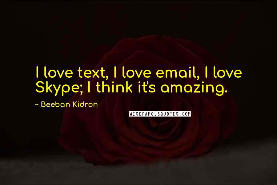 Beeban Kidron Quotes: I love text, I love email, I love Skype; I think it's amazing.