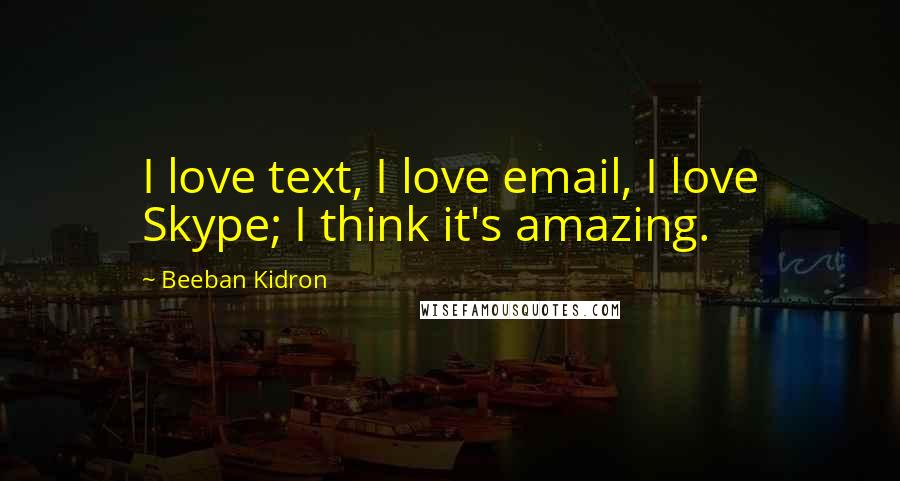 Beeban Kidron Quotes: I love text, I love email, I love Skype; I think it's amazing.