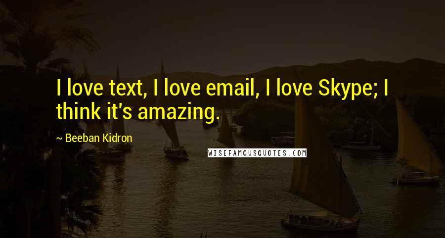 Beeban Kidron Quotes: I love text, I love email, I love Skype; I think it's amazing.