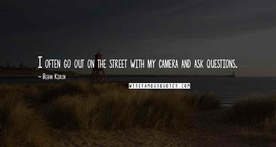 Beeban Kidron Quotes: I often go out on the street with my camera and ask questions.