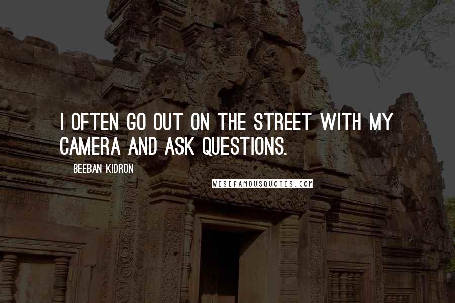 Beeban Kidron Quotes: I often go out on the street with my camera and ask questions.