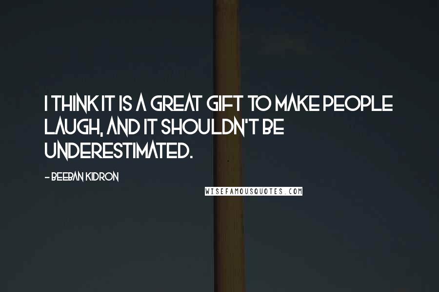 Beeban Kidron Quotes: I think it is a great gift to make people laugh, and it shouldn't be underestimated.