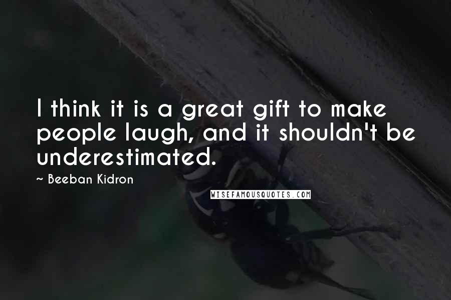 Beeban Kidron Quotes: I think it is a great gift to make people laugh, and it shouldn't be underestimated.
