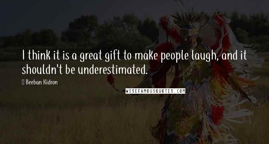 Beeban Kidron Quotes: I think it is a great gift to make people laugh, and it shouldn't be underestimated.